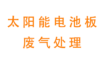 太陽能電池板廢氣應該怎么處理呢？